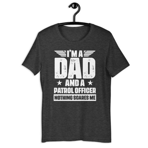 Patrol Officer Dad Shirt | I'm A Dad And A Patrol Officer Nothing Scares Me | Funny Father's Day Police Officer Gift