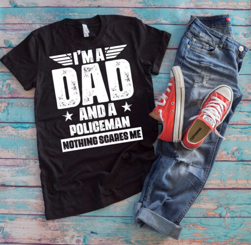 Cop Dad Shirt | I'm A Dad And A Policeman Nothing Scares Me | Funny Father's Day Law Enforcer Gift