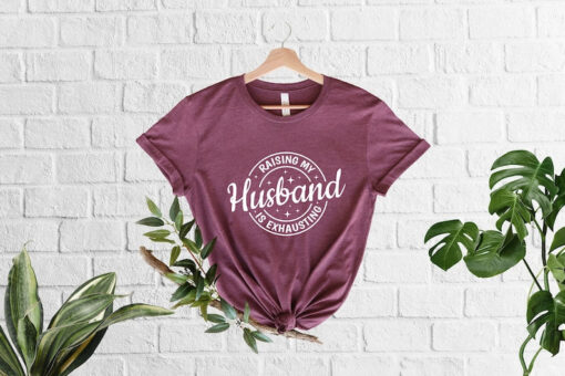 Raising My Husband Is Exhausting T-Shirt, Funny Wife Gift, Sarcastic Wife Shirt, Anniversary Gift