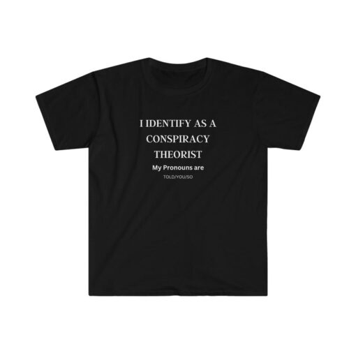 I Identify as a Conspiracy Theorist. My Pronouns are Told, You, So T-shirt