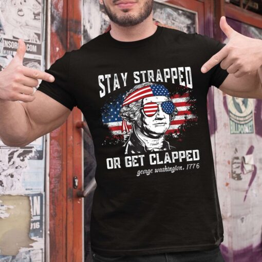 Stay Strapped Or Get Clapped T-Shirt, George Washington With US Flag 1776 Print Tee