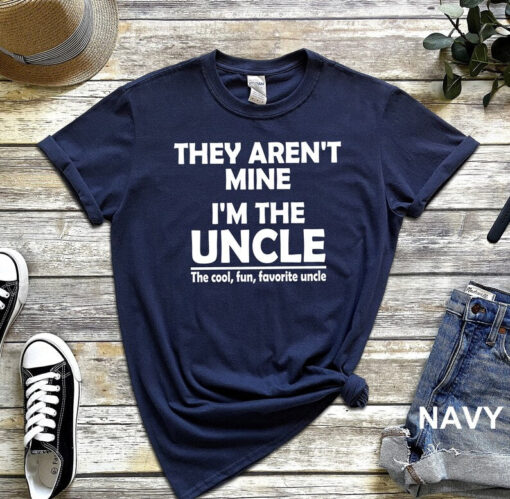 They Aren't Mine I'm The Uncle Shirt, Funny Uncle Shirt