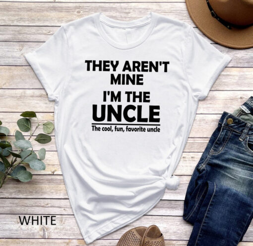 They Aren't Mine I'm The Uncle T-Shirt, Funny Uncle Shirt