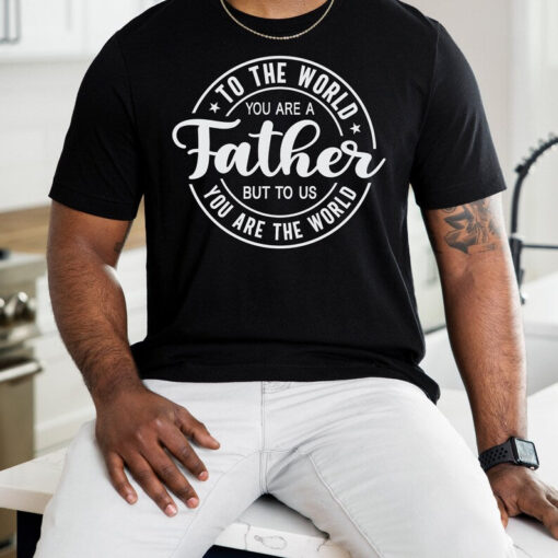 To The World You Are A Father But To Us You Are The World Shirt, Father Day Shirt, Father Day Gift, Dad Gift