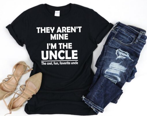 They Aren't Mine I'm The Uncle T-Shirt, Funny Uncle Shirt