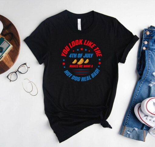 You Look Like The 4th Of July Makes Me Want A Hot Dog Real Bad Shirt, Independence Day T Shirt