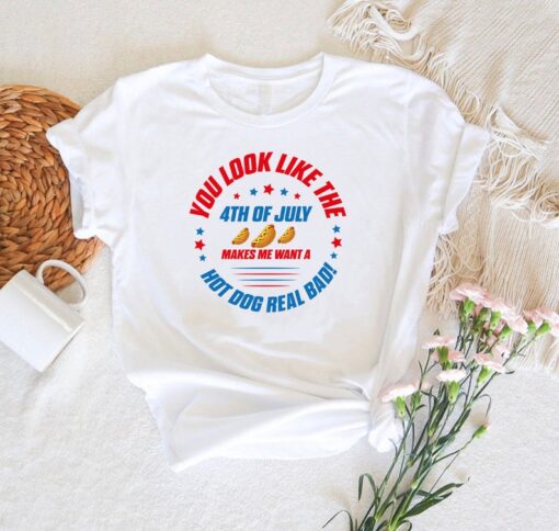 You Look Like The 4th Of July Makes Me Want A Hot Dog Real Bad Shirt, Independence Day T Shirt