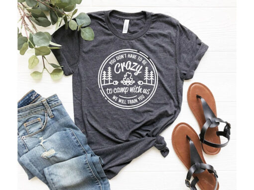 You Don't Have To Be Crazy To Camp With Us, Nature Lover Shirt, Happy Camping Shirt