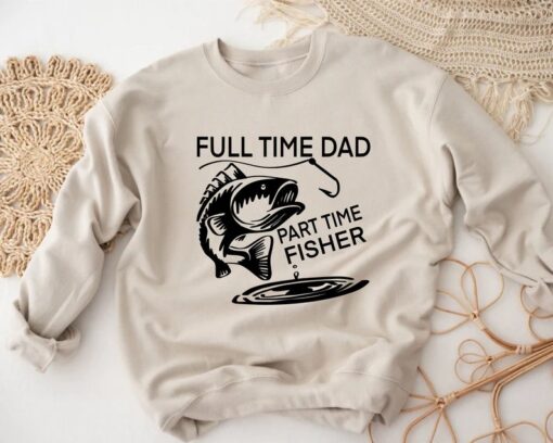 Full Time Dad Part Time Fisher, Fishing Dad Sweatshirt, Fishing Gift Shirt