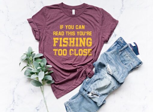 If You Can Read This You're Fishing Too Close Shirt