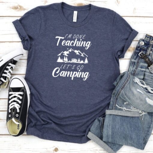 Camping Shirt, I'm Done Teaching Lets Go Camping Shirt, Teacher T-shirt, Lets Go Camping Tee, Summer Vacation Shirt