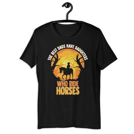 Horse Girl Shirt | The Best Dads Have Daughters Who Ride Horses | Funny Horse Rider Father's Day Gift