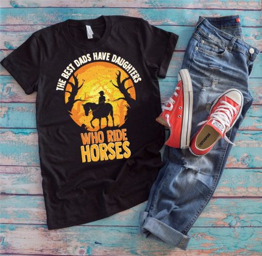 Horse Girl Shirt | The Best Dads Have Daughters Who Ride Horses | Funny Horse Rider Father's Day Gift