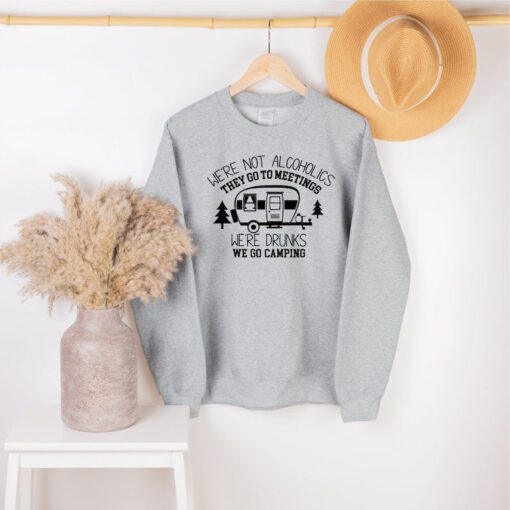 We're not Alcoholics They Go to Meetings sweatshirt, Adventure sweatshirt, Camping Sweatshirt, Camper sweatshirt