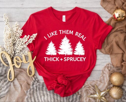 I Like Them Real Thick and Sprucy T-shirt, Christmas Tree Shirt, Funny Holiday T-shirt, Christmas Gift