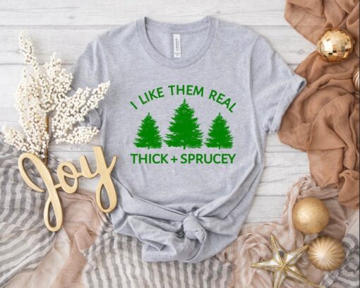 I Like Them Real Thick and Sprucy T-shirt, Christmas Tree Shirt, Funny Holiday T-shirt, Christmas Gift