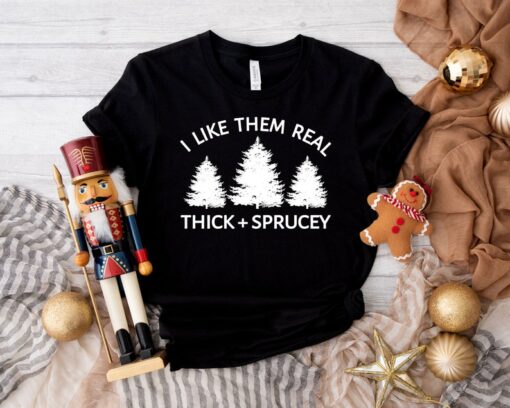 I Like Them Real Thick and Sprucy T-shirt, Christmas Tree Shirt, Funny Holiday T-shirt, Christmas Gift