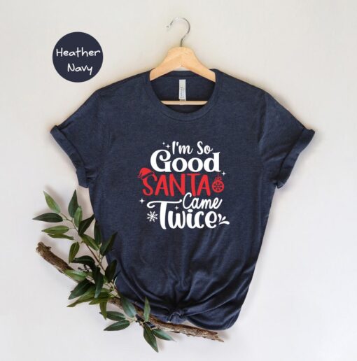 I'm So Good Santa Came Twice Shirt, Funny Christmas T-Shirt, Holiday Apparel, Christmas Party Shirt