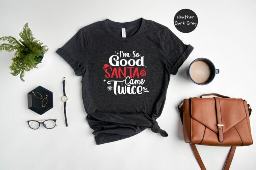 I'm So Good Santa Came Twice Shirt, Funny Christmas T-Shirt, Holiday Apparel, Christmas Party Shirt