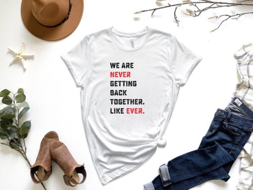 We Are Never Getting Back Together. Like Ever. Shirt, Concert Shirt, Gift For Music Lover, Music Shirt, Concert Tour Shirt