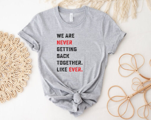 We Are Never Getting Back Together Like Ever Shirt, Concert Shirt, Music Lover Shirt, Trendy Shirt, Cool Shirt, Funny Gift