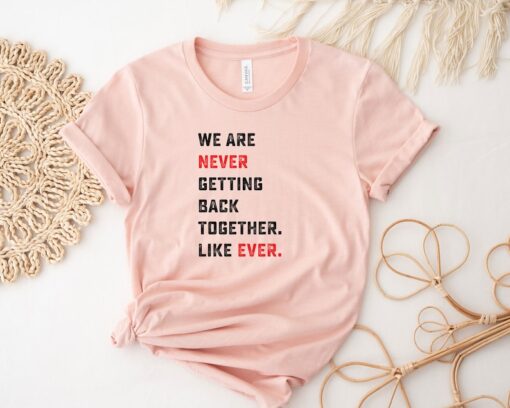 We Are Never Getting Back Together Like Ever Shirt, Concert Shirt, Music Lover Shirt, Trendy Shirt, Cool Shirt, Funny Gift