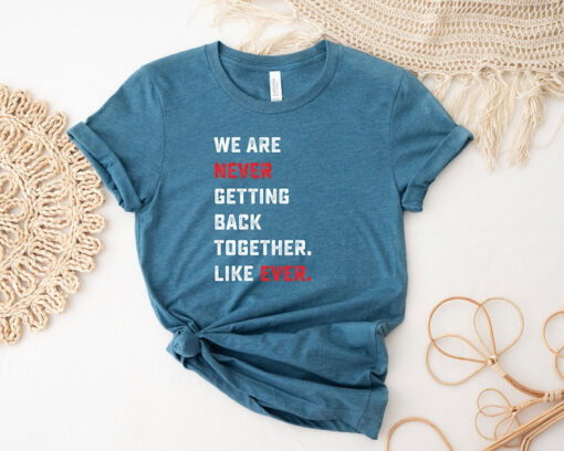 We Are Never Getting Back Together Like Ever Shirt, Concert Shirt, Music Lover Shirt, Trendy Shirt, Cool Shirt, Funny Gift