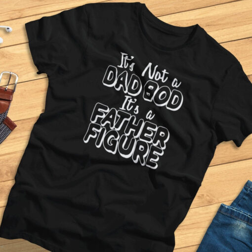 It's Not A Dad Bod, It's A Father Figure - Funny Dad Joke - T-shirt