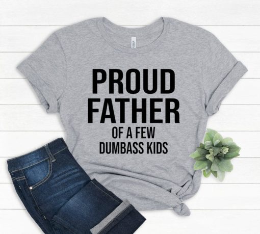 Proud Father Of A Few Dumbass Kids T shirt