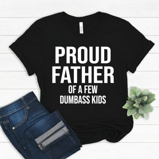 Proud Father Of A Few Dumbass Kids T shirt