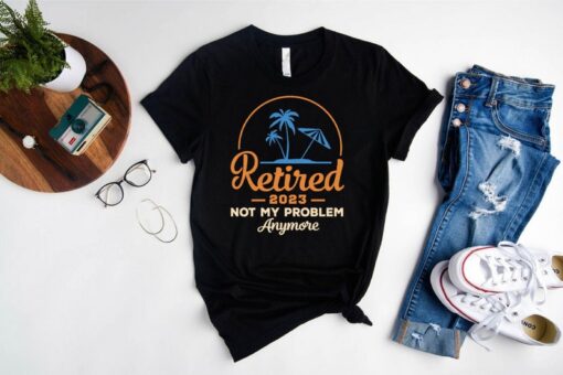 Retired 2023 Shirt, Not My Problem Anymore Shirt, Cool Retirement Shirt