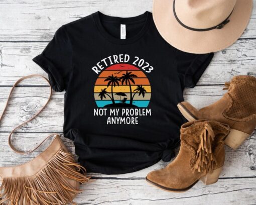 Retired 2023 Not My Problem Anymore Shirt, Retirement Party Shirt