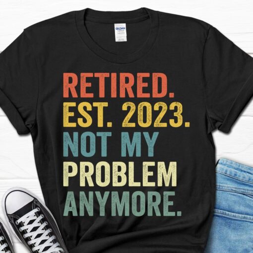 Retired Est 2023 Not My Problem Anymore Shirt, Father's Day Gift for Man