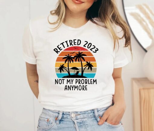 Retired 2023 Not My Problem Anymore Shirt, Retirement Party Shirt