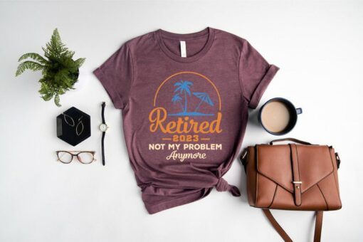 Retired 2023 Shirt, Not My Problem Anymore Shirt, Cool Retirement Shirt