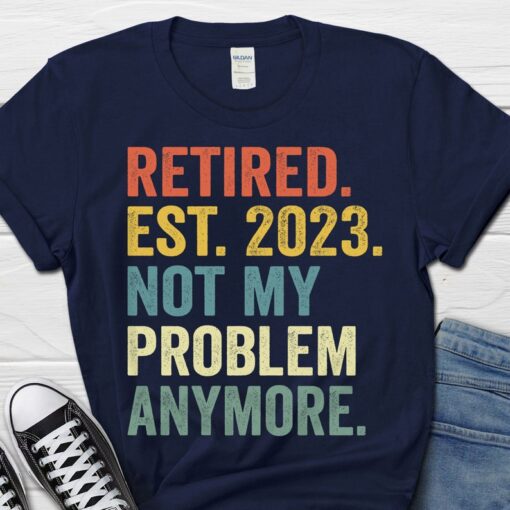 Retired Est 2023 Not My Problem Anymore Shirt, Father's Day Gift for Man