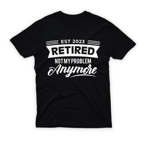 Not My Problem Anymore Funny Shirt, Funny Retirement T-Shirt