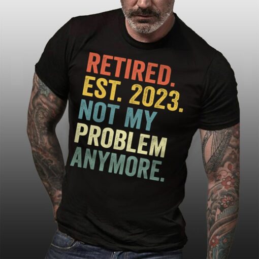 Retired Est 2023 Not My Problem Anymore Shirt, Father's Day Gift for Man