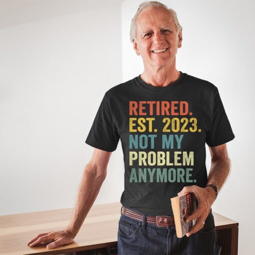 Retired Est 2023 Not My Problem Anymore Shirt, Father's Day Gift for Man