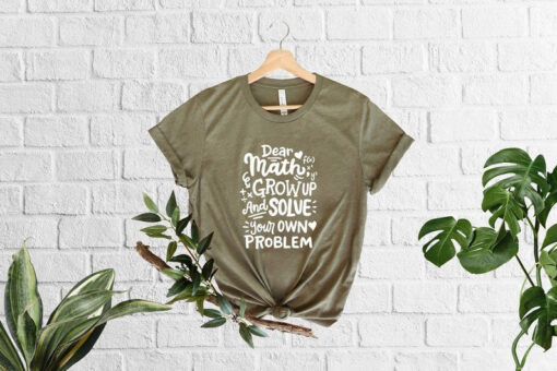 Dear Math Grow Up And Solve Your Own Problem Shirt