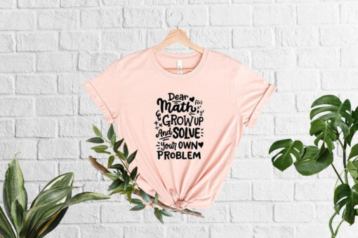 Dear Math Grow Up And Solve Your Own Problem Shirt