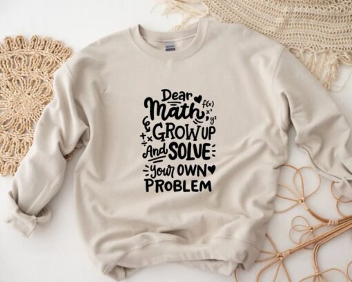 Dear Math Grow Up And Solve Your Own Problem Sweatshirt