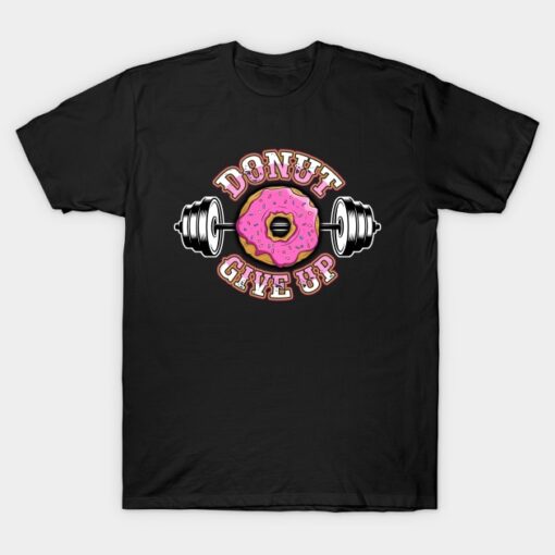 Donut Give Up Funny Gym Weight Lifting Pun T-Shirt