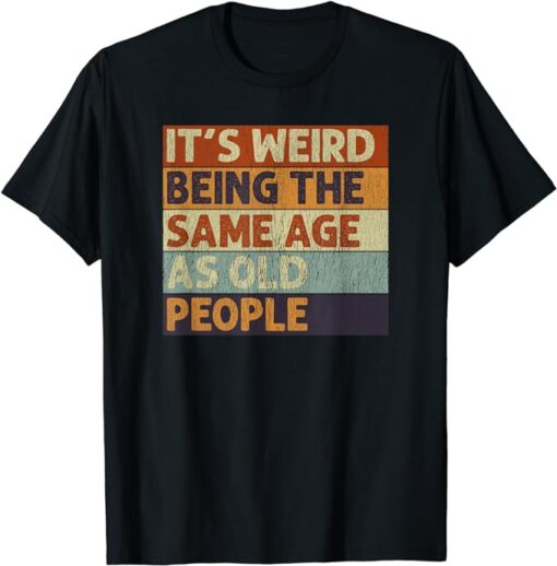 It's Weird Being The Same Age As Old People Retro Sarcastic T-Shirt