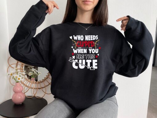 Who Needs Cupid Sweatshirt, Valentines Day Sweatshirt, Funny Sweatshirt, Valentine Shirt, Sweatshirt For Women, Gift For Valentine