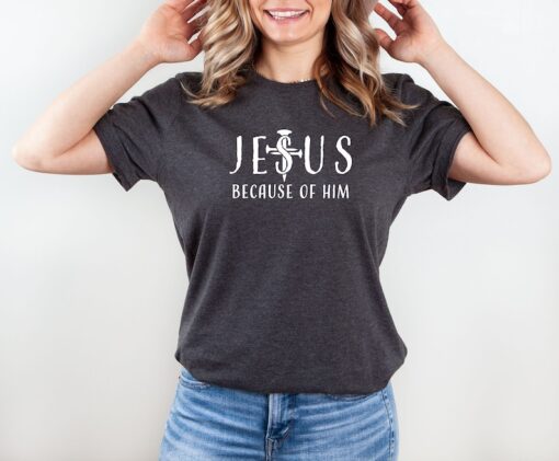 Jesus Because of Him Shirt, Mom Shirt, Christian Gifts, Christian Shirt, Religion Shirt, Faith Shirt, Mothers Day, Cross Shirt, Jesus Shirt