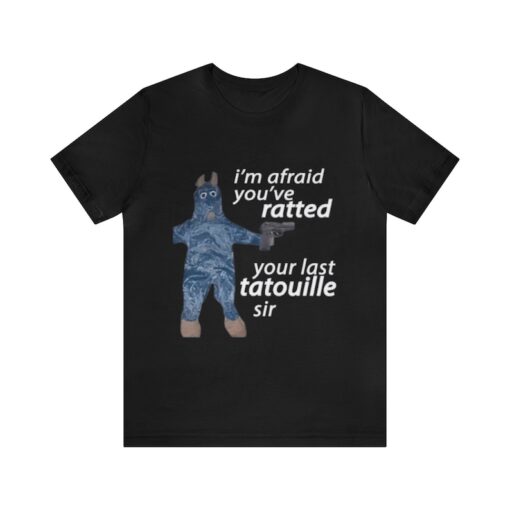 I'm Afraid You've Ratted Your Last Tatouille Sir Shirt - Funny Shirts, Meme Shirt, Gift Shirt, Ratatouille