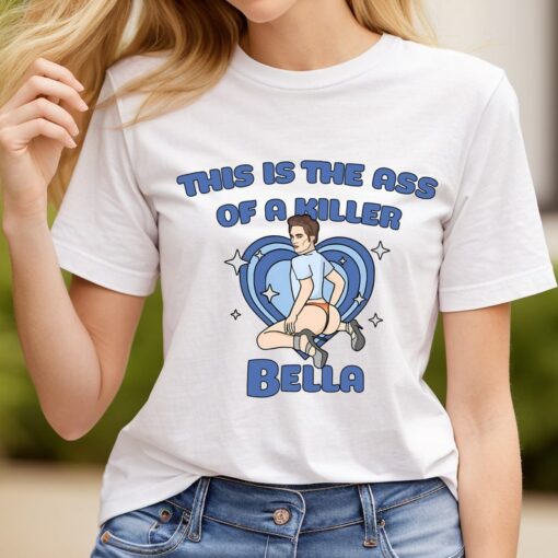 This Is The Ass Of A Killer Bella Meme shirt, Twilight Shirt, Meme Robert Pattinson Shirt, Edward Cullen Shirt