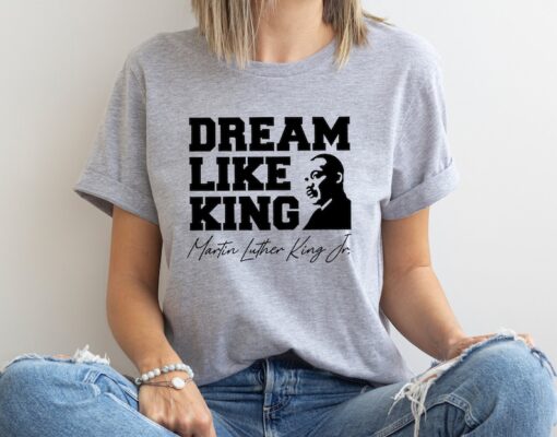 Dream Like King Shirt, Martin Luther King Day Shirt, MLK Shirt, Black History Shirt, BLM Shirt, Human Rights Shirt, Martin Luther Shirt