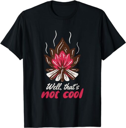 Well That's Not Cool Fire Wood Camping Bonfire T-Shirt